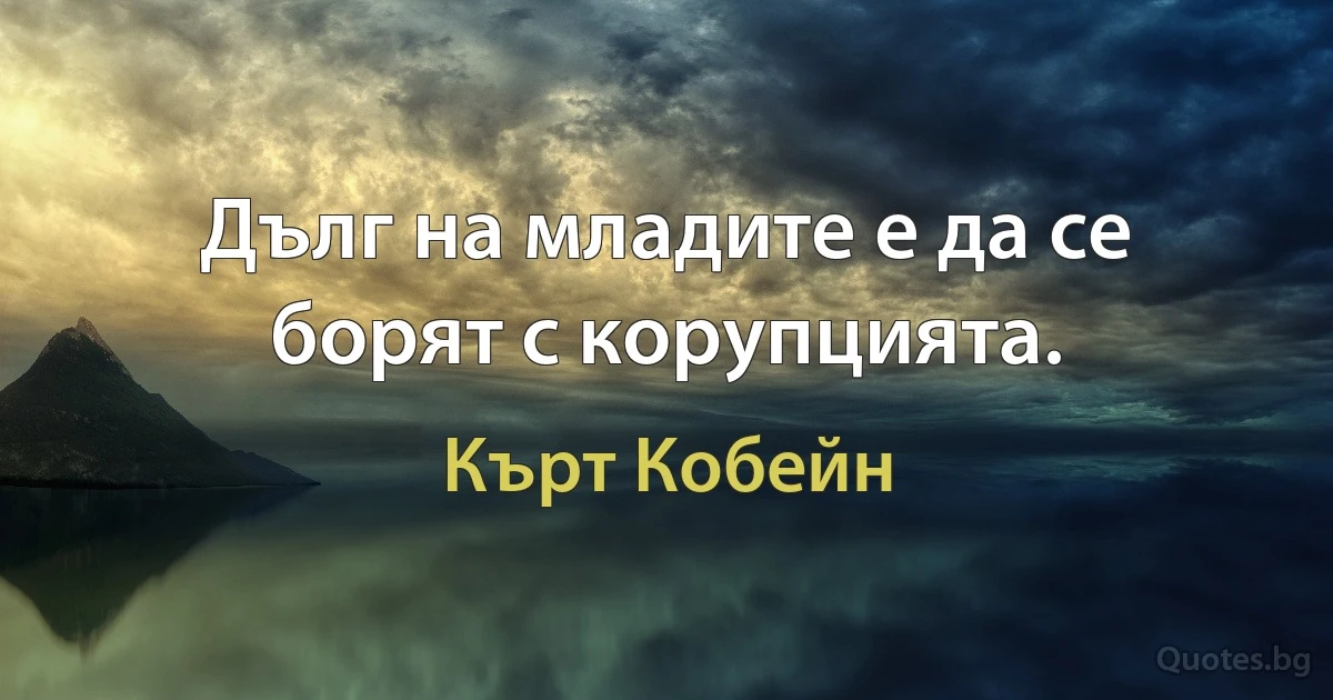 Дълг на младите е да се борят с корупцията. (Кърт Кобейн)