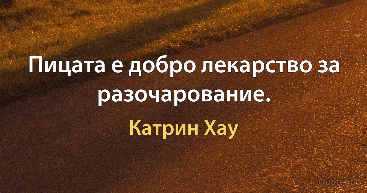 Пицата е добро лекарство за разочарование. (Катрин Хау)