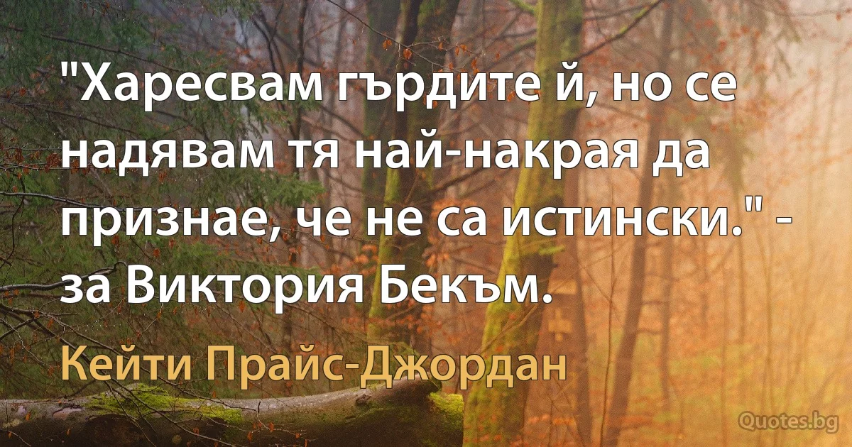 "Харесвам гърдите й, но се надявам тя най-накрая да признае, че не са истински." - за Виктория Бекъм. (Кейти Прайс-Джордан)