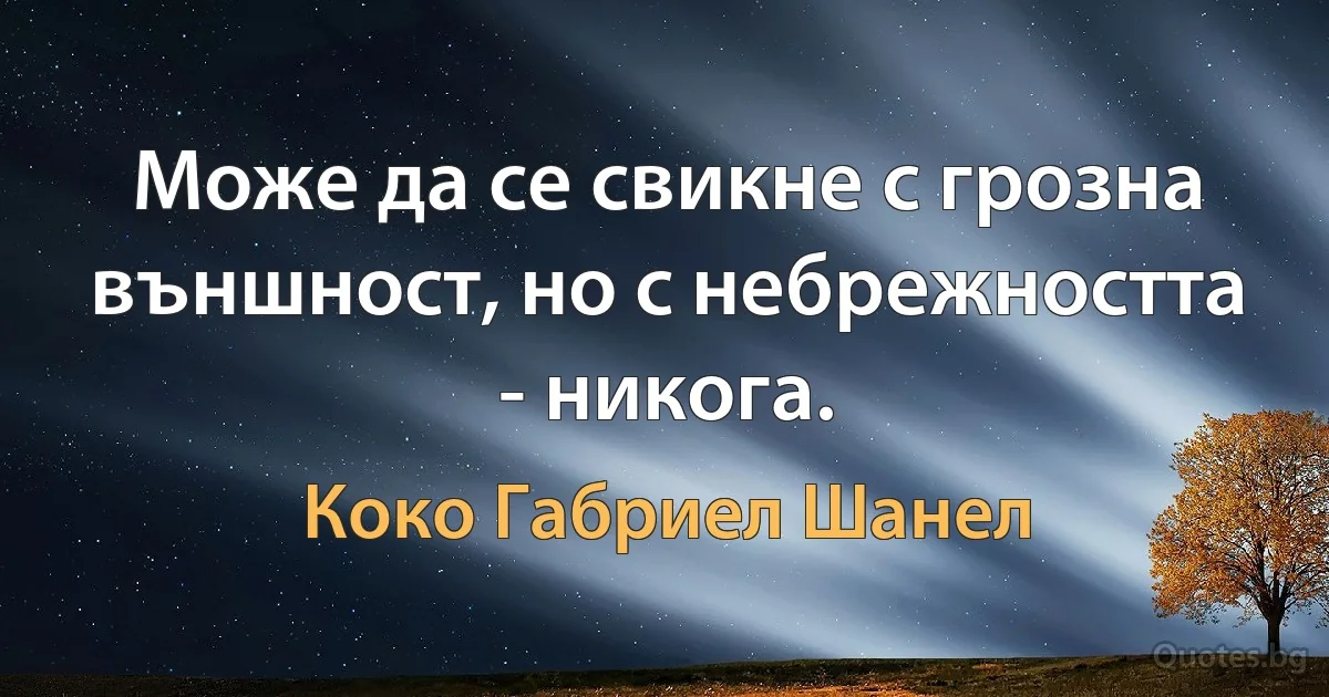 Може да се свикне с грозна външност, но с небрежността - никога. (Коко Габриел Шанел)