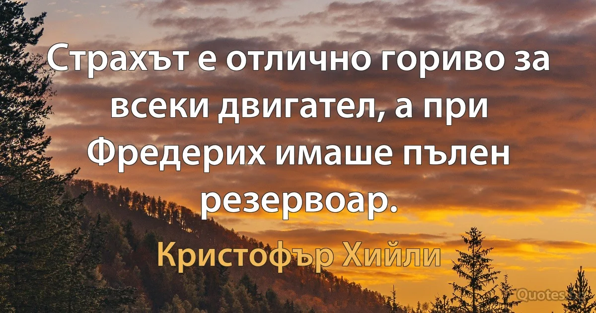 Страхът е отлично гориво за всеки двигател, а при Фредерих имаше пълен резервоар. (Кристофър Хийли)