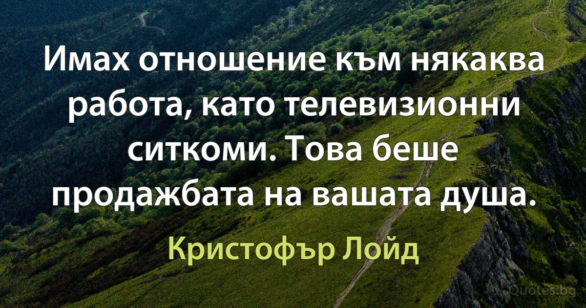 Имах отношение към някаква работа, като телевизионни ситкоми. Това беше продажбата на вашата душа. (Кристофър Лойд)