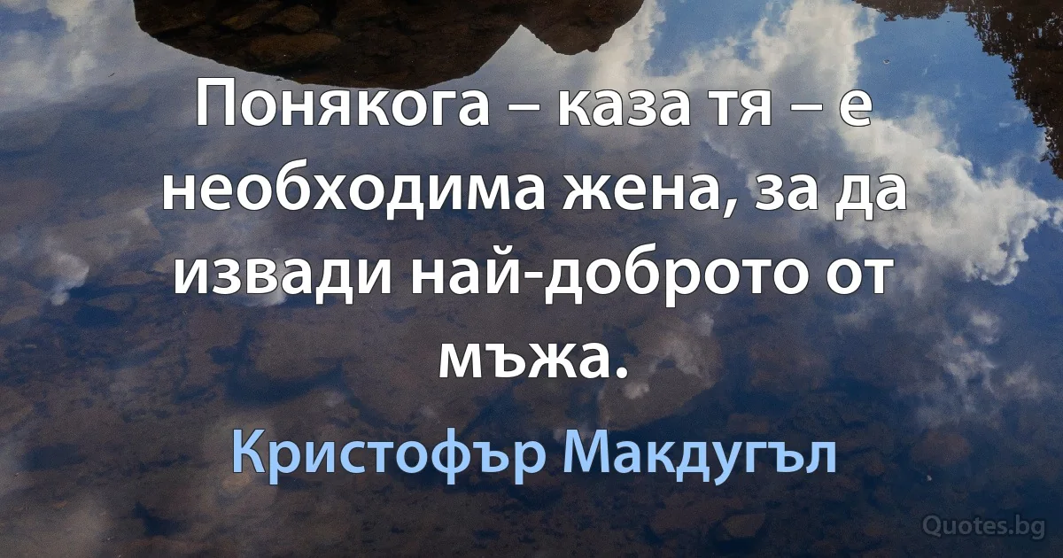 Понякога – каза тя – е необходима жена, за да извади най-доброто от мъжа. (Кристофър Макдугъл)