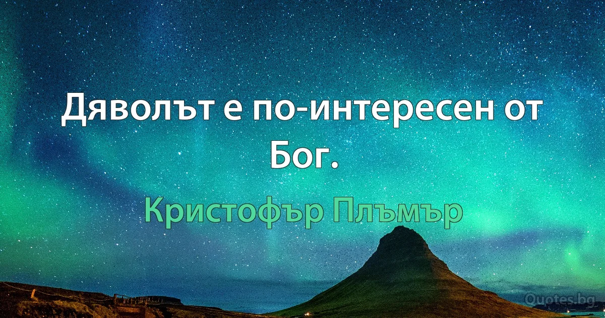 Дяволът е по-интересен от Бог. (Кристофър Плъмър)