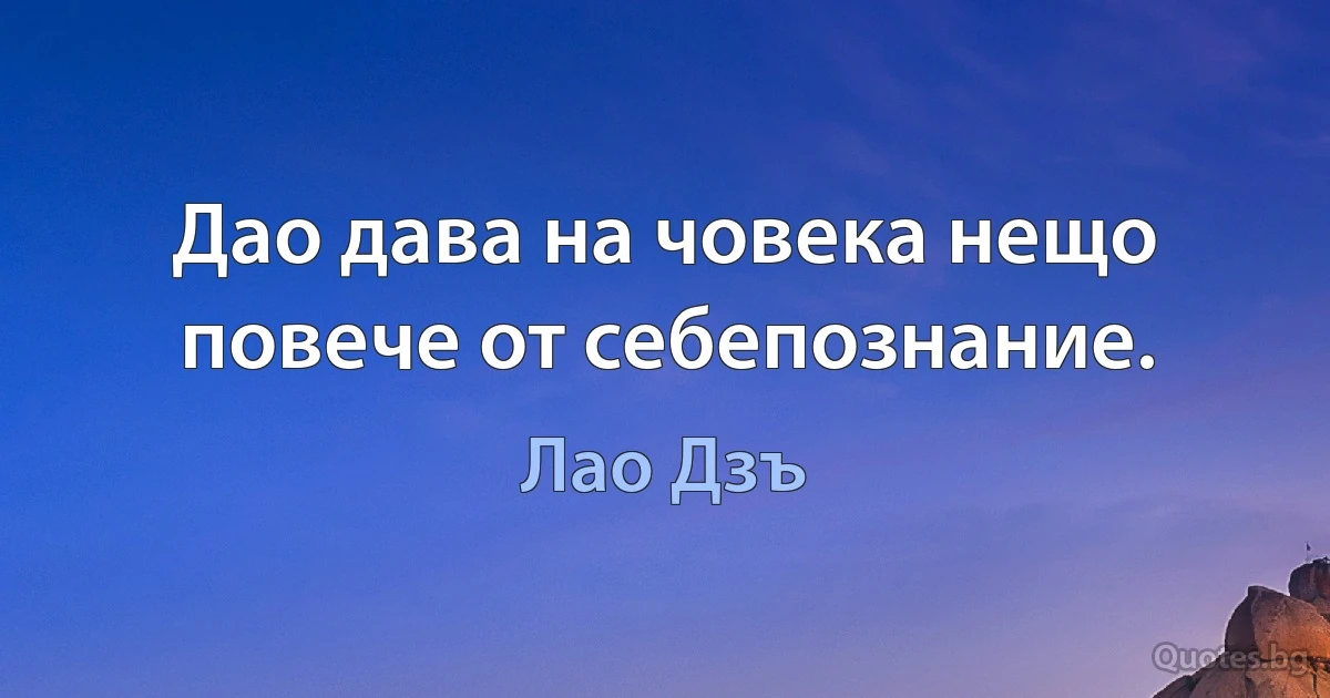 Дао дава на човека нещо повече от себепознание. (Лао Дзъ)