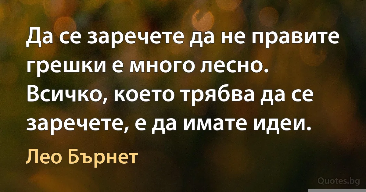 Да се заречете да не правите грешки е много лесно. Всичко, което трябва да се заречете, е да имате идеи. (Лео Бърнет)