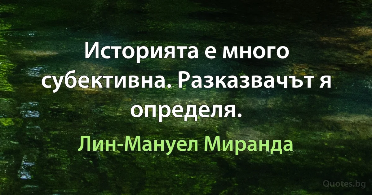 Историята е много субективна. Разказвачът я определя. (Лин-Мануел Миранда)