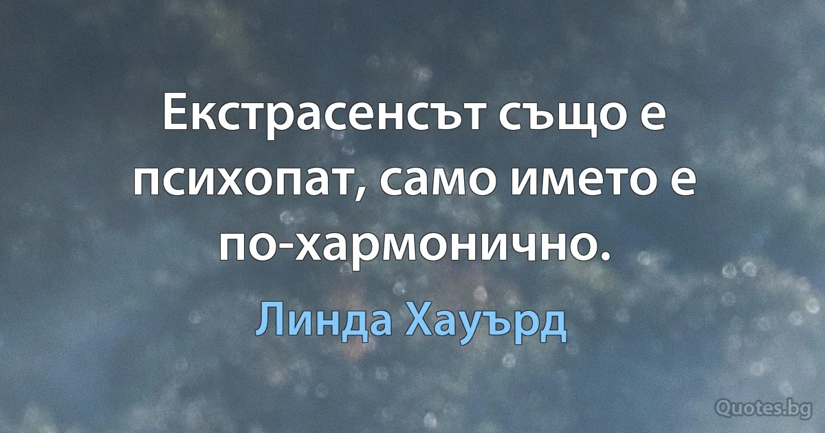 Екстрасенсът също е психопат, само името е по-хармонично. (Линда Хауърд)