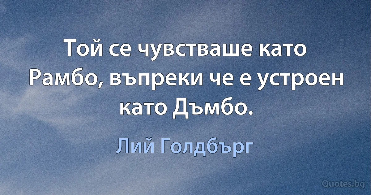 Той се чувстваше като Рамбо, въпреки че е устроен като Дъмбо. (Лий Голдбърг)