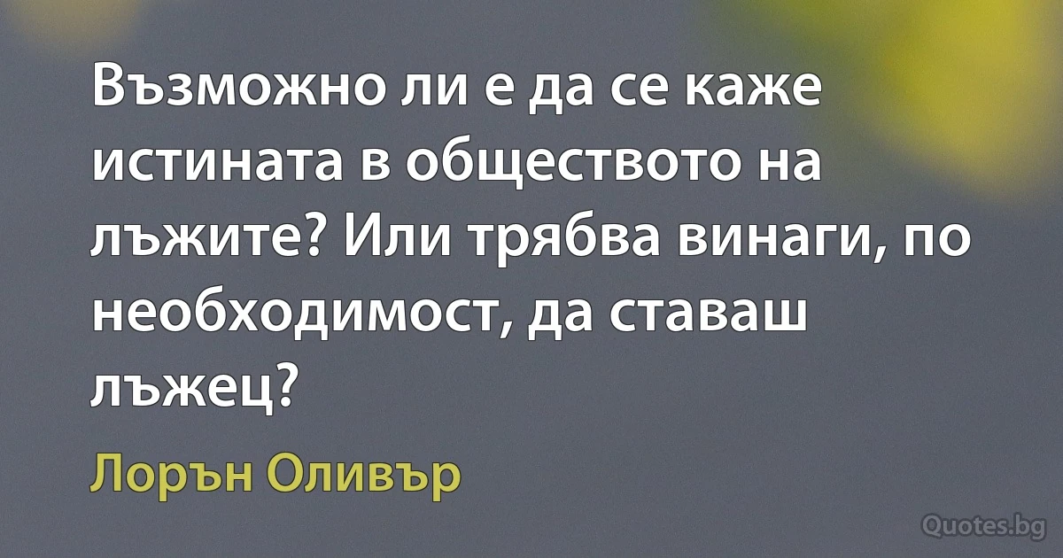 Възможно ли е да се каже истината в обществото на лъжите? Или трябва винаги, по необходимост, да ставаш лъжец? (Лорън Оливър)