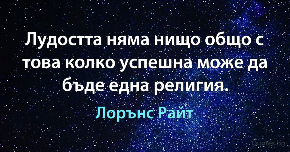 Лудостта няма нищо общо с това колко успешна може да бъде една религия. (Лорънс Райт)