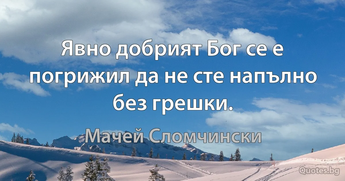 Явно добрият Бог се е погрижил да не сте напълно без грешки. (Мачей Сломчински)