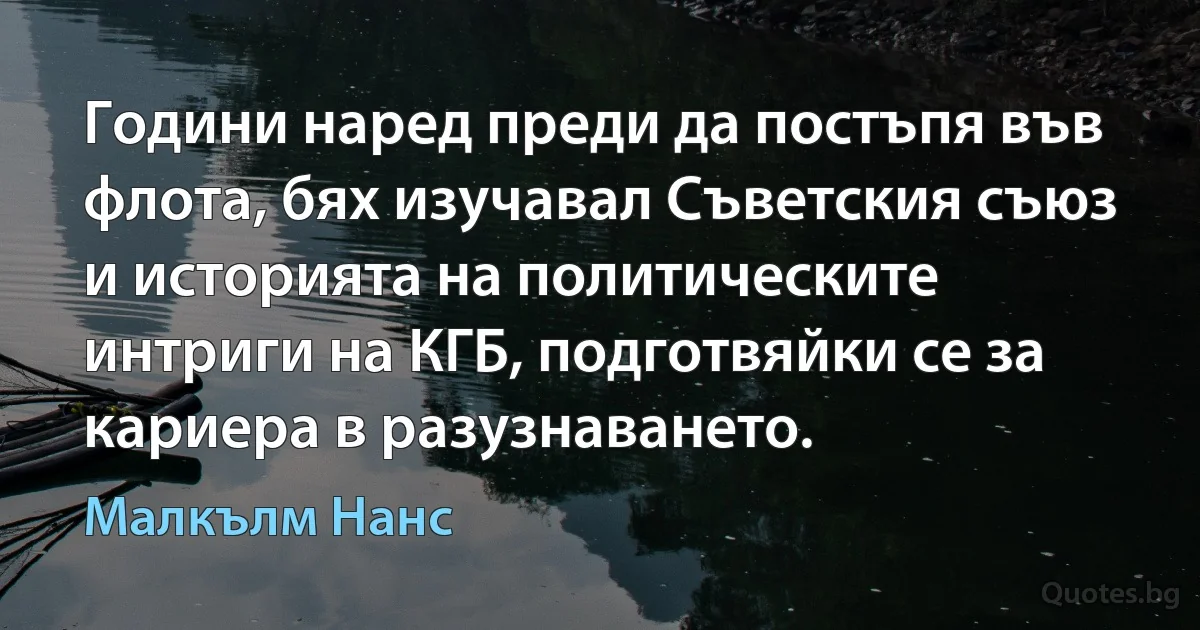 Години наред преди да постъпя във флота, бях изучавал Съветския съюз и историята на политическите интриги на КГБ, подготвяйки се за кариера в разузнаването. (Малкълм Нанс)