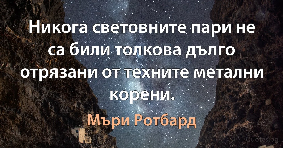 Никога световните пари не са били толкова дълго отрязани от техните метални корени. (Мъри Ротбард)