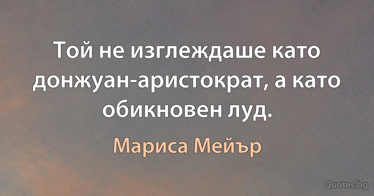 Той не изглеждаше като донжуан-аристократ, а като обикновен луд. (Мариса Мейър)