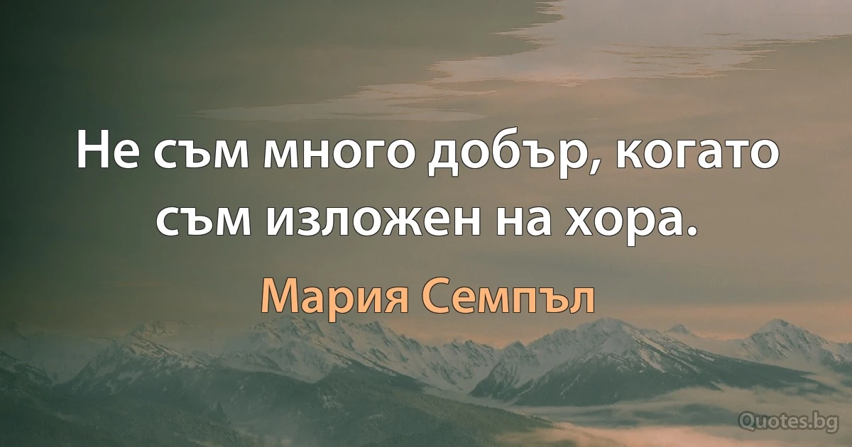 Не съм много добър, когато съм изложен на хора. (Мария Семпъл)