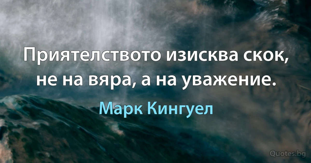 Приятелството изисква скок, не на вяра, а на уважение. (Марк Кингуел)