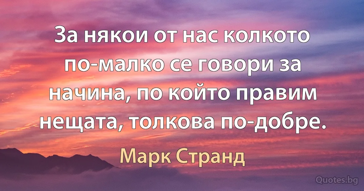 За някои от нас колкото по-малко се говори за начина, по който правим нещата, толкова по-добре. (Марк Странд)