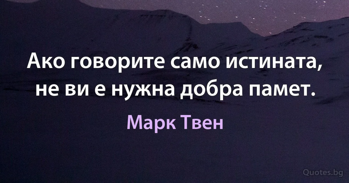 Ако говорите само истината, не ви е нужна добра памет. (Марк Твен)