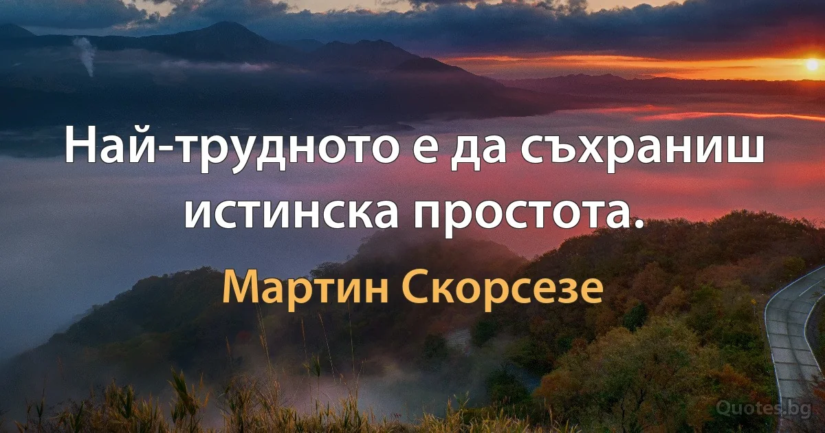 Най-трудното е да съхраниш истинска простота. (Мартин Скорсезе)