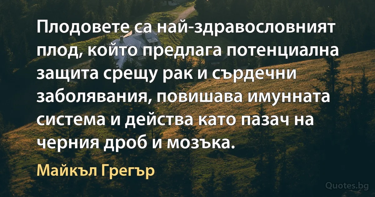 Плодовете са най-здравословният плод, който предлага потенциална защита срещу рак и сърдечни заболявания, повишава имунната система и действа като пазач на черния дроб и мозъка. (Майкъл Грегър)