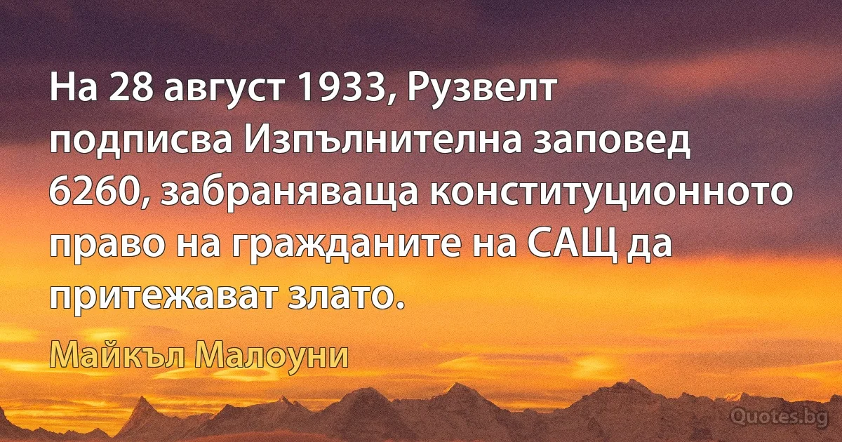 На 28 август 1933, Рузвелт подписва Изпълнителна заповед 6260, забраняваща конституционното право на гражданите на САЩ да притежават злато. (Майкъл Малоуни)