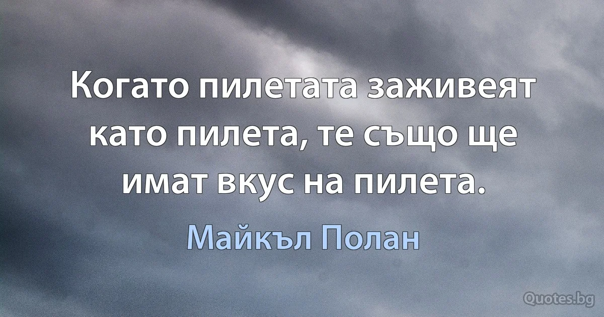 Когато пилетата заживеят като пилета, те също ще имат вкус на пилета. (Майкъл Полан)