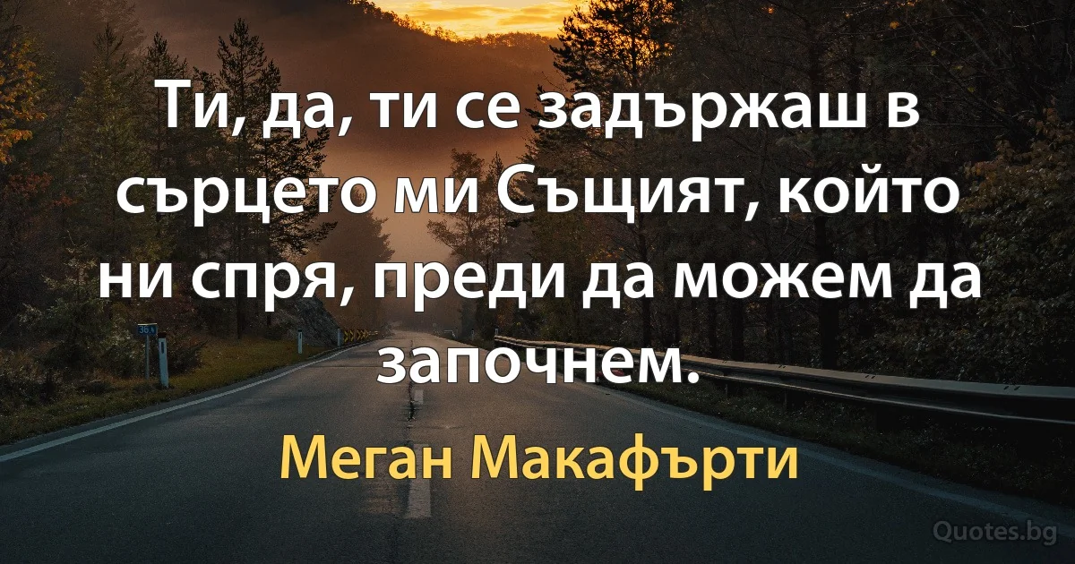 Ти, да, ти се задържаш в сърцето ми Същият, който ни спря, преди да можем да започнем. (Меган Макафърти)