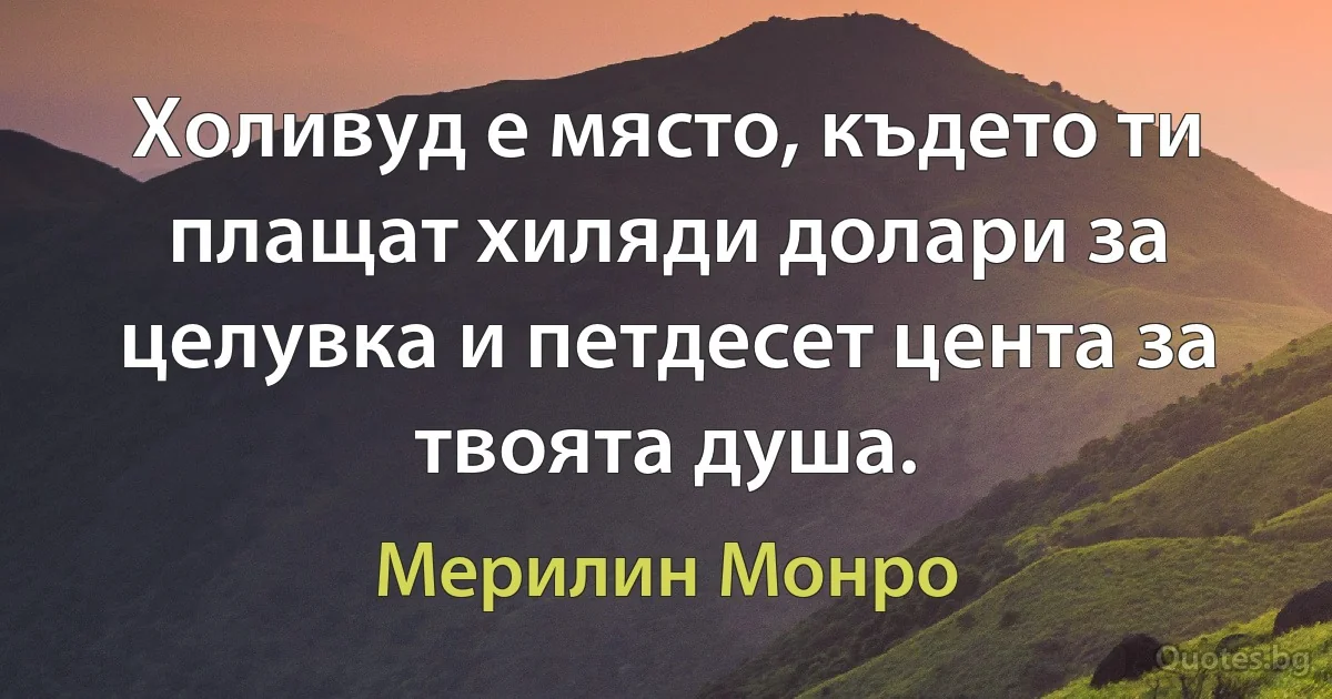 Холивуд е място, където ти плащат хиляди долари за целувка и петдесет цента за твоята душа. (Мерилин Монро)