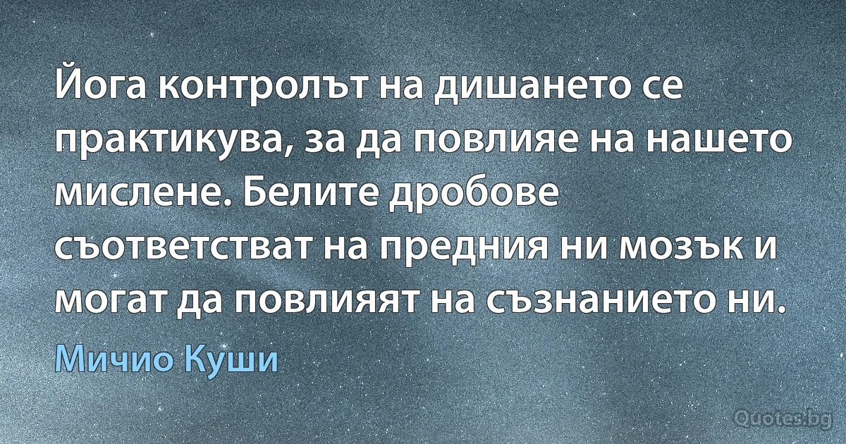 Йога контролът на дишането се практикува, за да повлияе на нашето мислене. Белите дробове съответстват на предния ни мозък и могат да повлияят на съзнанието ни. (Мичио Куши)