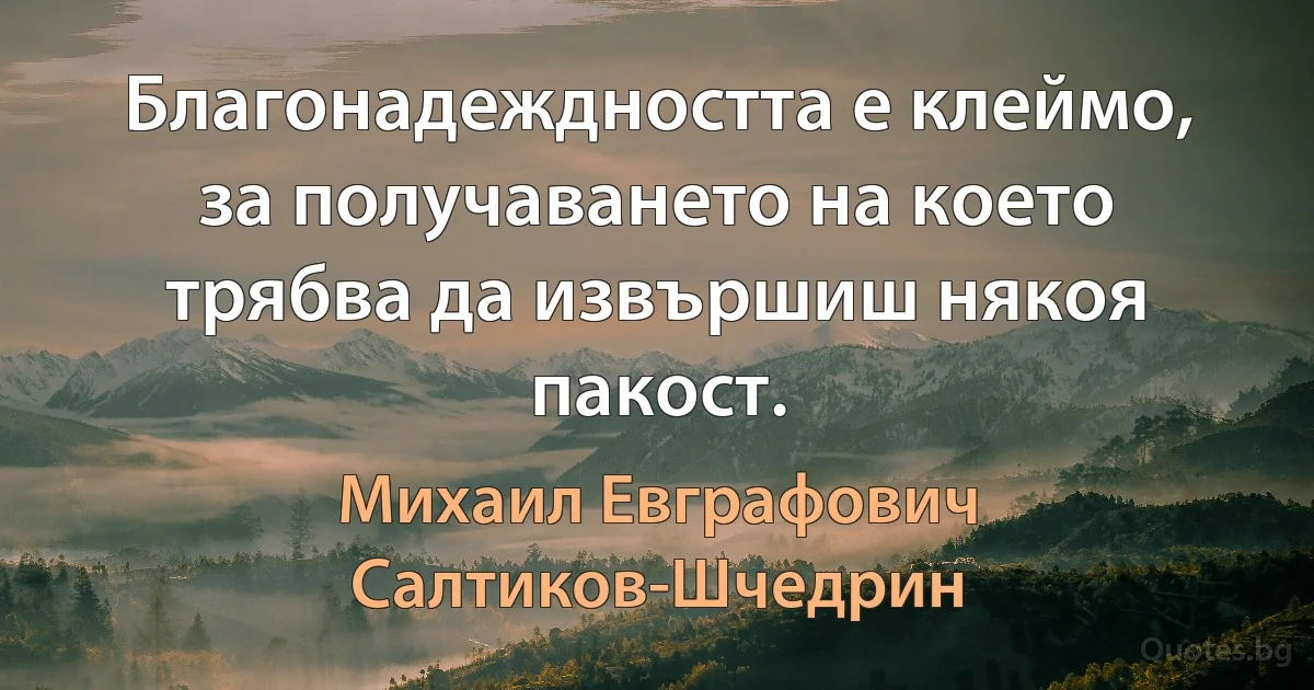 Благонадеждността е клеймо, за получаването на което трябва да извършиш някоя пакост. (Михаил Евграфович Салтиков-Шчедрин)