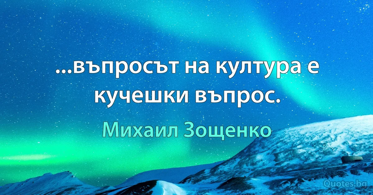 ...въпросът на култура е кучешки въпрос. (Михаил Зощенко)