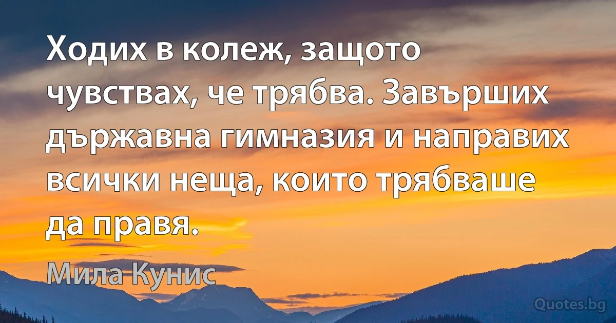 Ходих в колеж, защото чувствах, че трябва. Завърших държавна гимназия и направих всички неща, които трябваше да правя. (Мила Кунис)