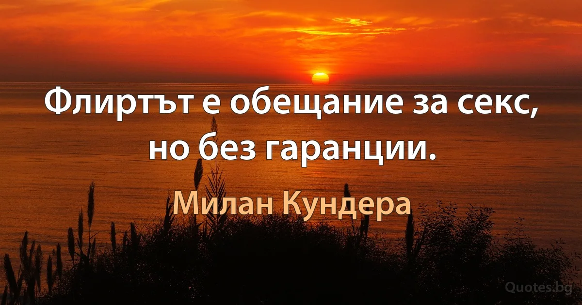 Флиртът е обещание за секс, но без гаранции. (Милан Кундера)