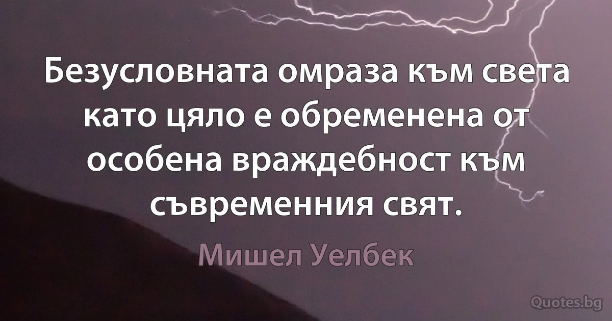 Безусловната омраза към света като цяло е обременена от особена враждебност към съвременния свят. (Мишел Уелбек)