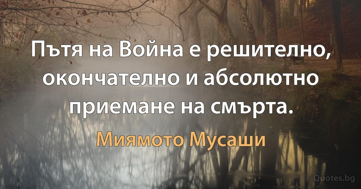 Пътя на Война е решително, окончателно и абсолютно приемане на смърта. (Миямото Мусаши)