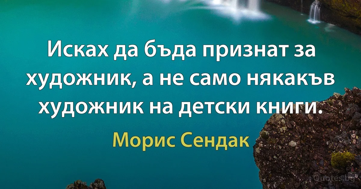 Исках да бъда признат за художник, а не само някакъв художник на детски книги. (Морис Сендак)