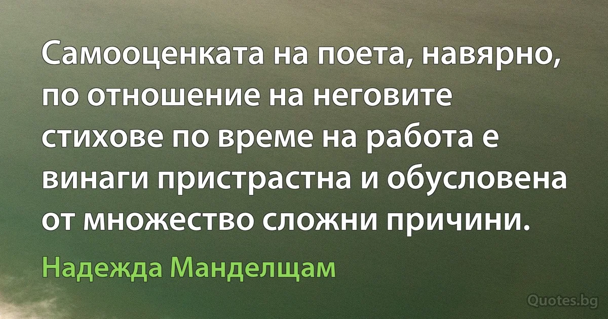 Самооценката на поета, навярно, по отношение на неговите стихове по време на работа е винаги пристрастна и обусловена от множество сложни причини. (Надежда Манделщам)