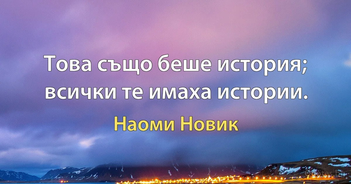 Това също беше история; всички те имаха истории. (Наоми Новик)