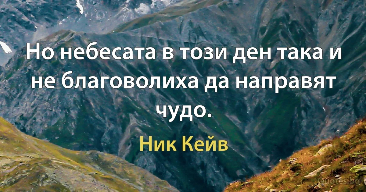 Но небесата в този ден така и не благоволиха да направят чудо. (Ник Кейв)