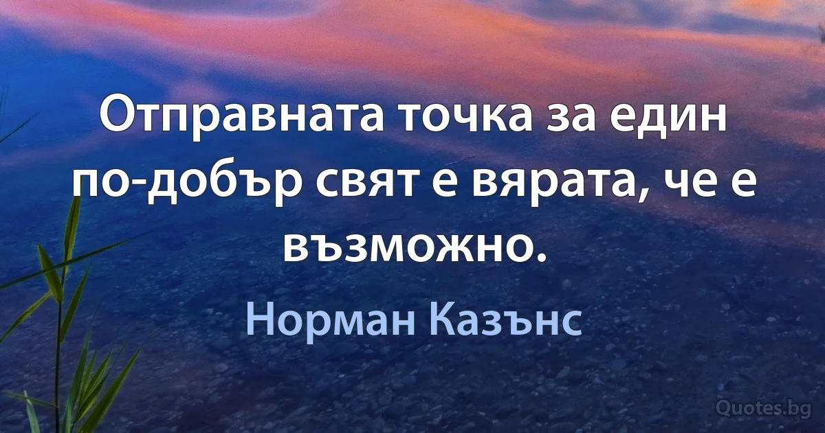 Отправната точка за един по-добър свят е вярата, че е възможно. (Норман Казънс)