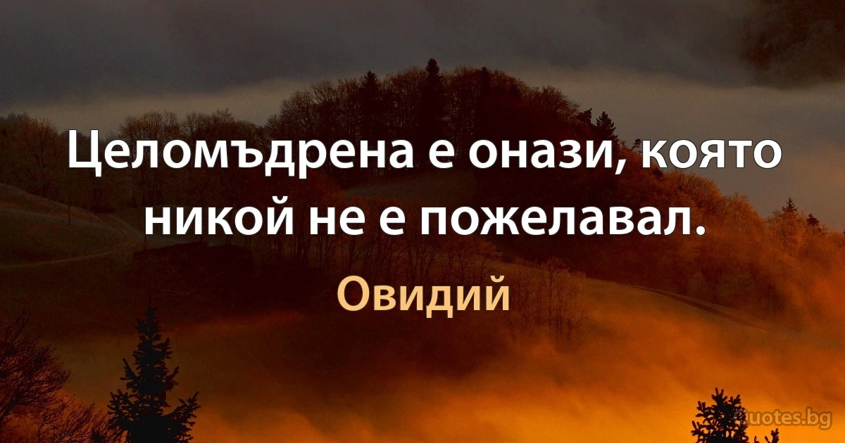 Целомъдрена е онази, която никой не е пожелавал. (Овидий)