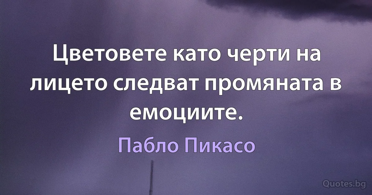 Цветовете като черти на лицето следват промяната в емоциите. (Пабло Пикасо)