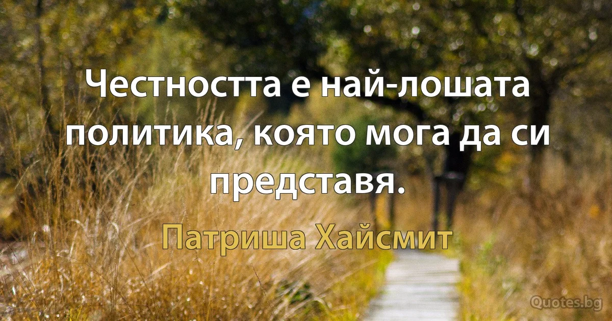 Честността е най-лошата политика, която мога да си представя. (Патриша Хайсмит)