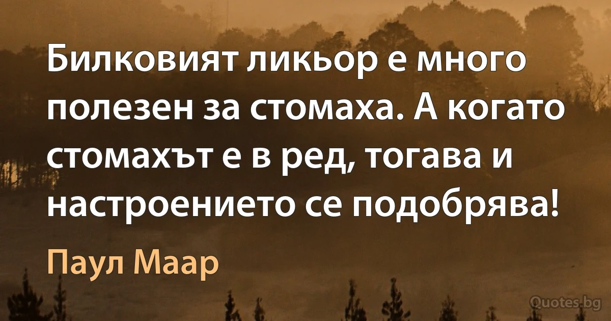 Билковият ликьор е много полезен за стомаха. А когато стомахът е в ред, тогава и настроението се подобрява! (Паул Маар)