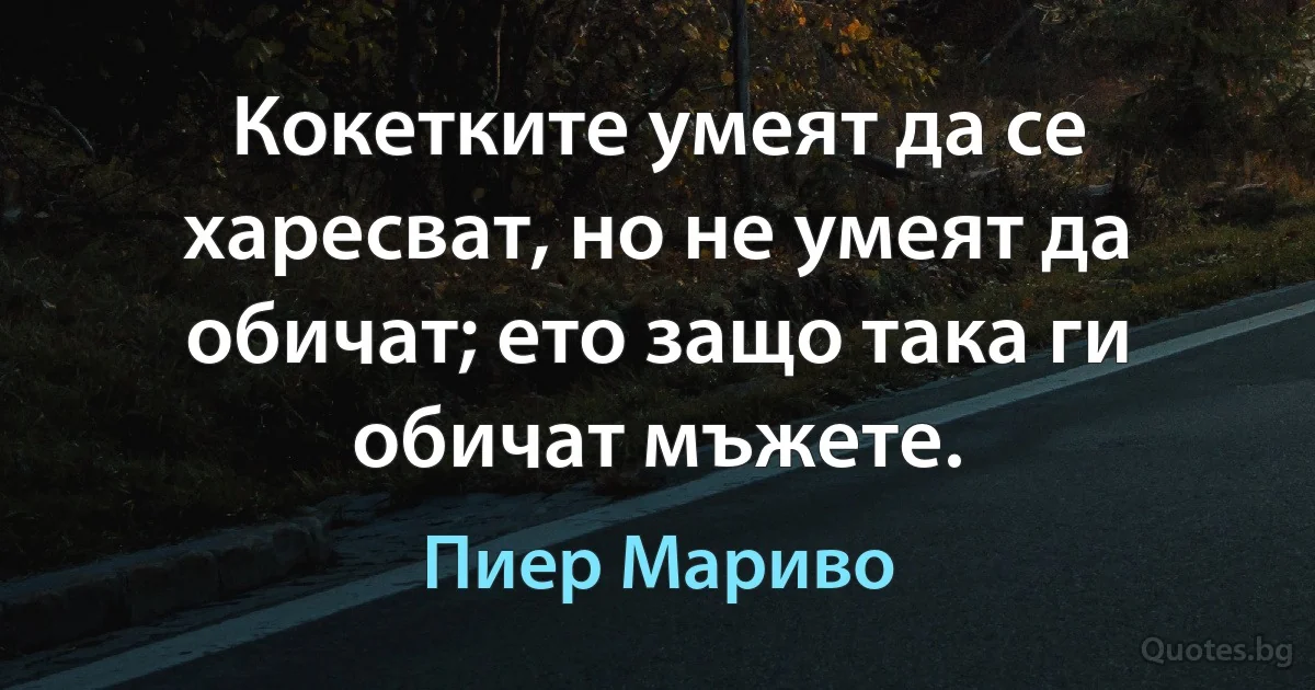 Кокетките умеят да се харесват, но не умеят да обичат; ето защо така ги обичат мъжете. (Пиер Мариво)