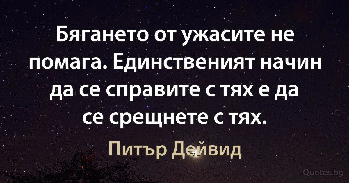 Бягането от ужасите не помага. Единственият начин да се справите с тях е да се срещнете с тях. (Питър Дейвид)