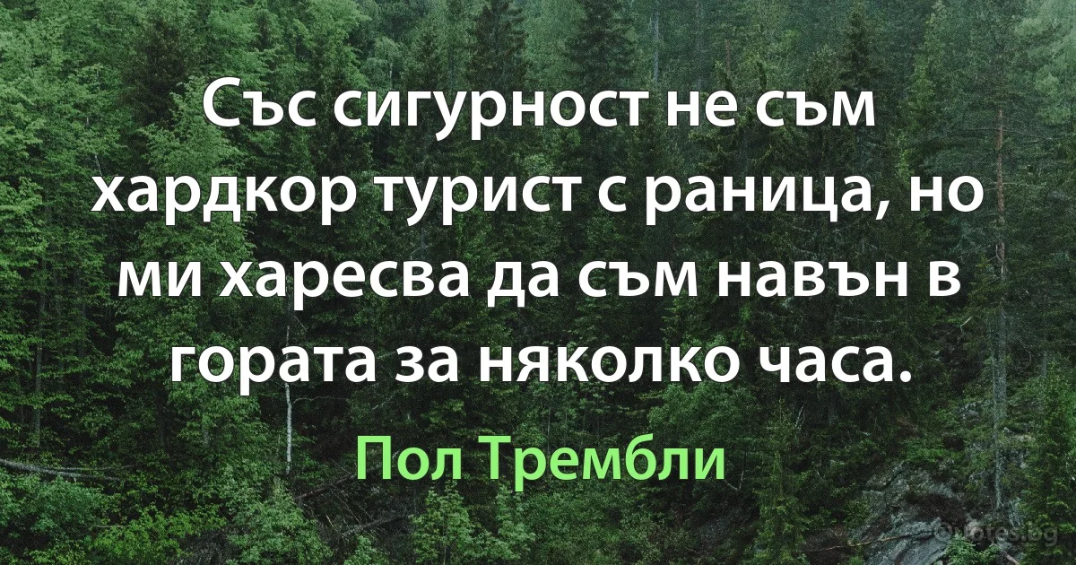 Със сигурност не съм хардкор турист с раница, но ми харесва да съм навън в гората за няколко часа. (Пол Трембли)