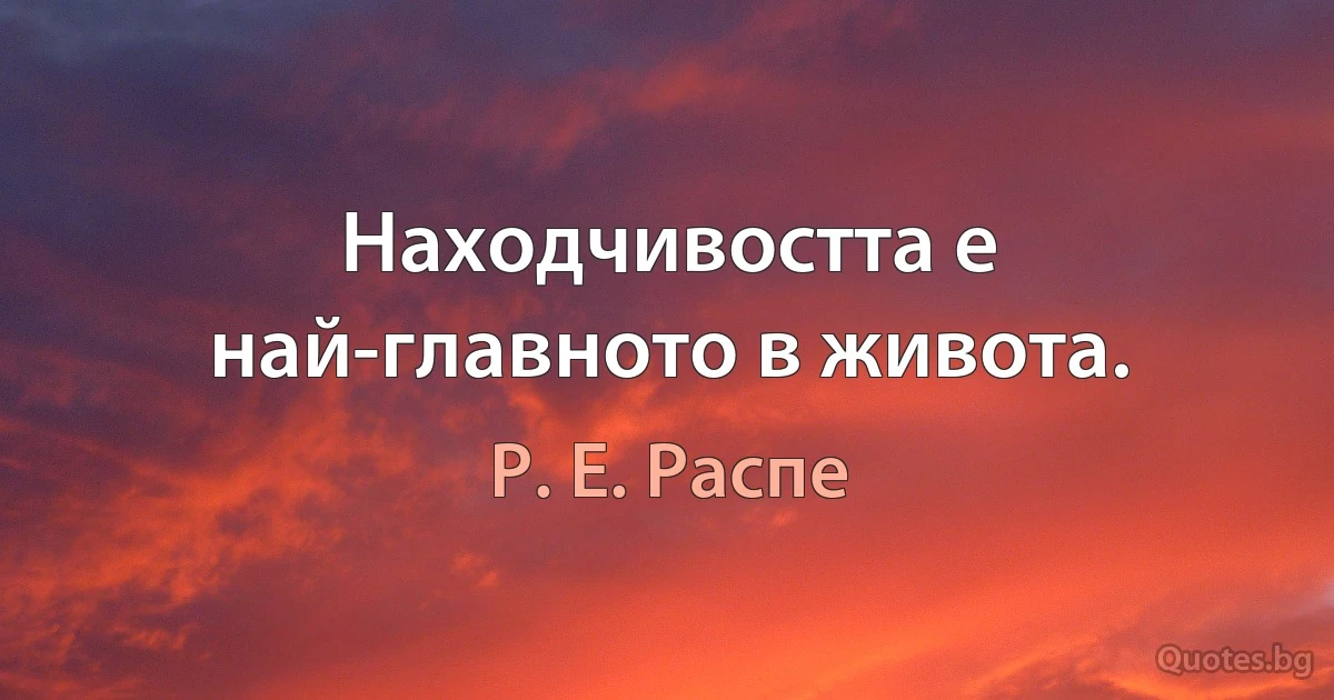 Находчивостта е най-главното в живота. (Р. Е. Распе)