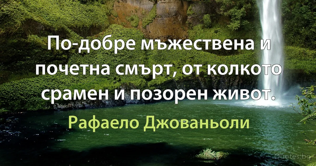 По-добре мъжествена и почетна смърт, от колкото срамен и позорен живот. (Рафаело Джованьоли)